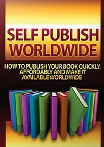 Cover image for Self Publish Worldwide: How To Publish Your Book Quickly, Affordably And Make It Available Worldwide