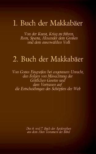 Das 1. und 2. Buch der Makkabaer, das 6. und 7. Buch der Apokryphen aus der Bibel: Von der Kunst, Krieg zu fuhren, Gottes Eingreifen bei angetanem Unrecht und dem Vertrauen auf die Entscheidungen des Schoepfers der Welt