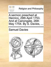 Cover image for A Sermon Preached at Henrico, 29th April 1753. and at Canongate, 26th May 1754. by S. Davies, ...