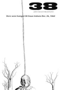 Cover image for 38: Here were hanged 38 Sioux indians Dec. 26, 1862