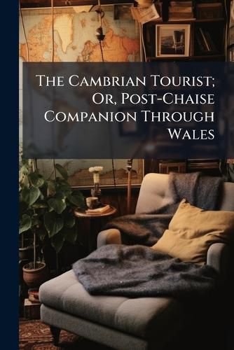 Cover image for The Cambrian Tourist; Or, Post-Chaise Companion Through Wales ...