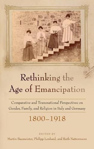 Rethinking the Age of Emancipation: Comparative and Transnational Perspectives on Gender, Family, and Religion in Italy and Germany, 1800-1918