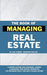 Cover image for The Book of Managing Real Estate: A proven system for screening, finding & managing your rental properties for maximum profits and best passive income
