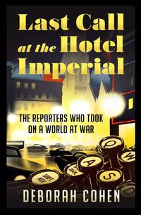 Cover image for Last Call at the Hotel Imperial: The Reporters Who Took on a World at War