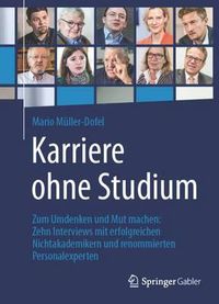 Cover image for Karriere ohne Studium: Zum Umdenken und Mut machen: Zehn Interviews mit erfolgreichen Nichtakademikern und renommierten Personalexperten