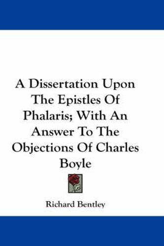 Cover image for A Dissertation Upon the Epistles of Phalaris; With an Answer to the Objections of Charles Boyle