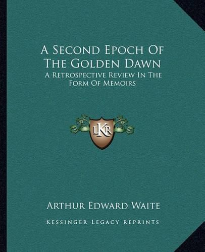 Cover image for A Second Epoch of the Golden Dawn: A Retrospective Review in the Form of Memoirs