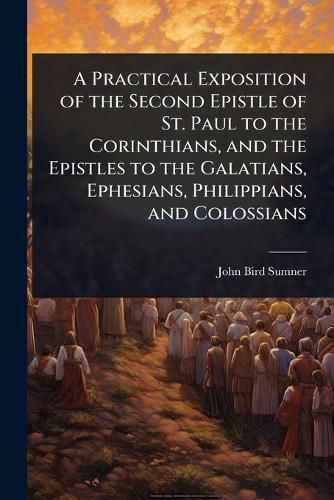 Cover image for A Practical Exposition of the Second Epistle of St. Paul to the Corinthians, and the Epistles to the Galatians, Ephesians, Philippians, and Colossians