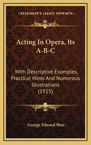 Cover image for Acting in Opera, Its A-B-C: With Descriptive Examples, Practical Hints and Numerous Illustrations (1915)