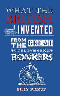 Cover image for What the British Invented: From the Great to the Downright Bonkers