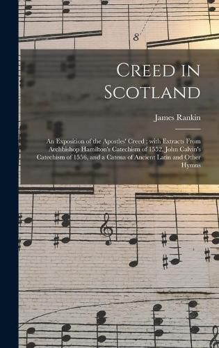 Cover image for Creed in Scotland: an Exposition of the Apostles' Creed; With Extracts From Archbishop Hamilton's Catechism of 1552, John Calvin's Catechism of 1556, and a Catena of Ancient Latin and Other Hymns