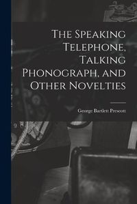 Cover image for The Speaking Telephone, Talking Phonograph, and Other Novelties