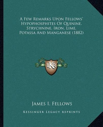 Cover image for A Few Remarks Upon Fellows' Hypophosphites of Quinine, Strychnine, Iron, Lime, Potassa and Manganese (1882)