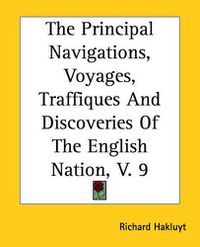 Cover image for The Principal Navigations, Voyages, Traffiques And Discoveries Of The English Nation, V. 9