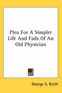 Cover image for Plea for a Simpler Life and Fads of an Old Physician