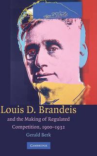 Cover image for Louis D. Brandeis and the Making of Regulated Competition, 1900-1932