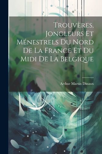 Cover image for Trouveres, jongleurs et menestrels du nord de la France et du midi de la Belgique