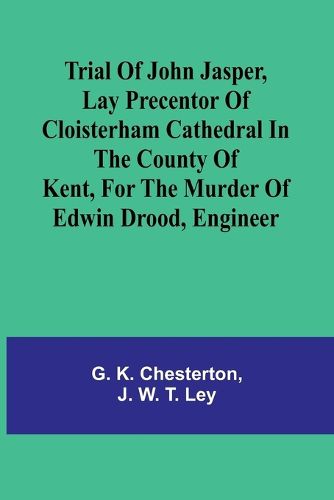 Trial of John Jasper, lay precentor of Cloisterham Cathedral in the County of Kent, for the murder of Edwin Drood, engineer