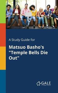 Cover image for A Study Guide for Matsuo Basho's Temple Bells Die Out