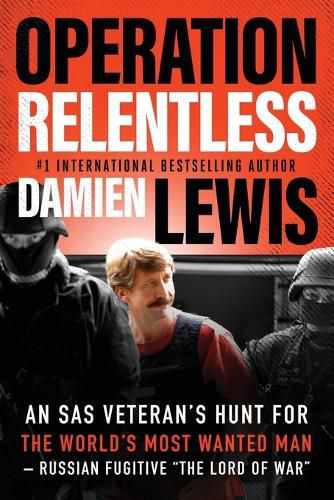 Operation Relentless: An SAS Veteran's Hunt for the World's Most Wanted Man--Russian Fugitive  The Lord of War