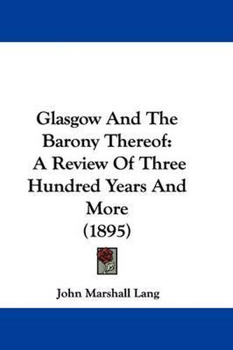 Cover image for Glasgow and the Barony Thereof: A Review of Three Hundred Years and More (1895)