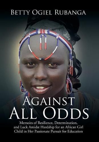 Cover image for Against All Odds: Memoirs of Resilience, Determination, and Luck Amidst Hardship for an African Girl-Child in Her Passionate Pursuit for Education