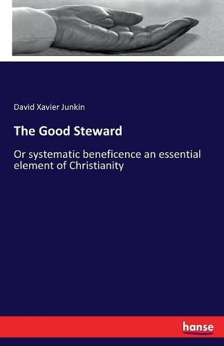 The Good Steward: Or systematic beneficence an essential element of Christianity