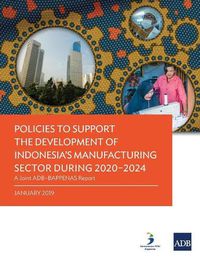 Cover image for Policies to Support the Development of Indonesia's Manufacturing Sector During 2020-2024: A Joint ADB-Bappenas Report