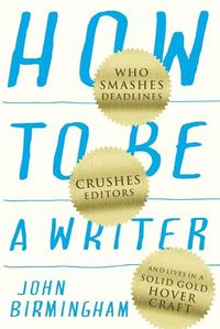 Cover image for How to Be a Writer: Who smashes deadlines, crushes editors and lives in a solid gold hovercraft