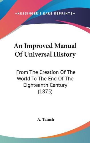 Cover image for An Improved Manual of Universal History: From the Creation of the World to the End of the Eighteenth Century (1875)