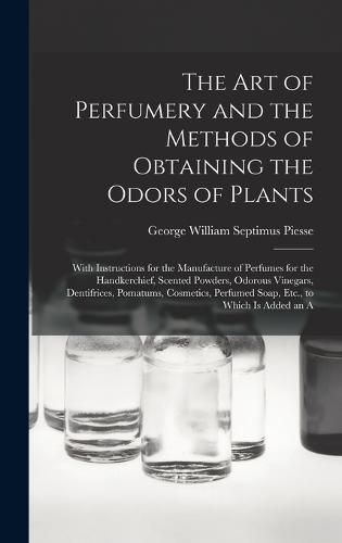 The Art of Perfumery and the Methods of Obtaining the Odors of Plants