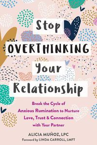 Cover image for Stop Overthinking Your Relationship: Break the Cycle of Anxious Rumination to Nurture Love, Trust, and Connection with Your Partner