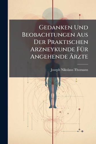 Cover image for Gedanken Und Beobachtungen Aus Der Praktischen Arzneykunde F R Angehende Rzte...