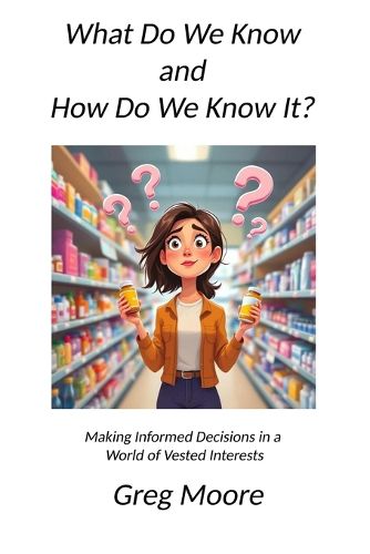 Cover image for What Do We Know and How Do We Know It: Making Informed Decisions in a World of Vested Interests