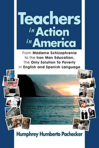 Cover image for Teachers in Action in America: From Madame Schizophrenia to the Iron Man Education, the Only Solution to Poverty in English and Spanish Language