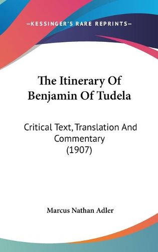 Cover image for The Itinerary of Benjamin of Tudela: Critical Text, Translation and Commentary (1907)