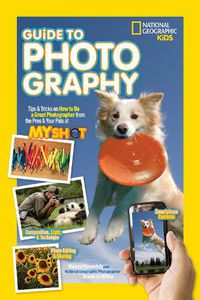 Cover image for National Geographic Kids Guide to Photography: Tips & Tricks on How to be a Great Photographer from the Pros & Your Pals at My Shot