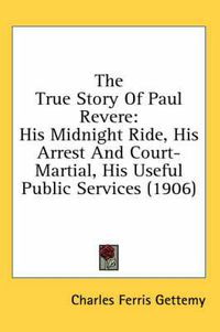 Cover image for The True Story of Paul Revere: His Midnight Ride, His Arrest and Court-Martial, His Useful Public Services (1906)