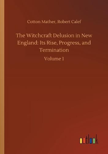 Cover image for The Witchcraft Delusion in New England: Its Rise, Progress, and Termination