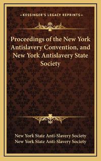 Cover image for Proceedings of the New York Antislavery Convention, and New York Antislavery State Society