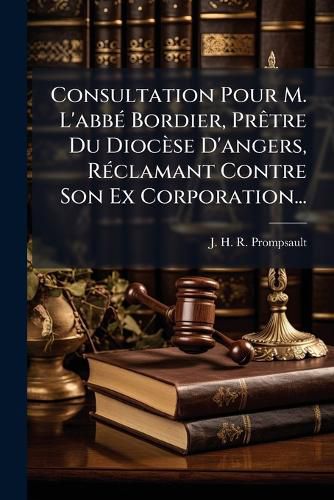 Cover image for Consultation Pour M. L'abbe Bordier, Pretre Du Diocese D'angers, Reclamant Contre Son Ex Corporation...