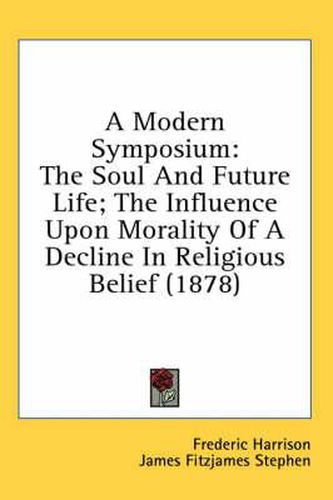 Cover image for A Modern Symposium: The Soul and Future Life; The Influence Upon Morality of a Decline in Religious Belief (1878)