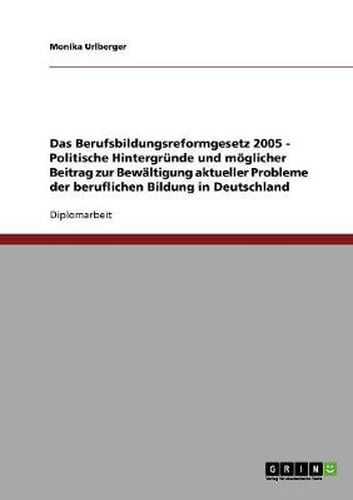 Cover image for Das Berufsbildungsreformgesetz 2005 - Politische Hintergrunde und moeglicher Beitrag zur Bewaltigung aktueller Probleme der beruflichen Bildung in Deutschland