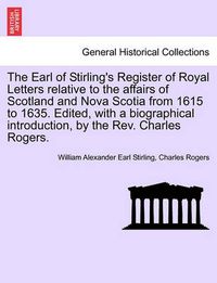 Cover image for The Earl of Stirling's Register of Royal Letters Relative to the Affairs of Scotland and Nova Scotia from 1615 to 1635. Edited, with a Biographical Introduction, by the REV. Charles Rogers.