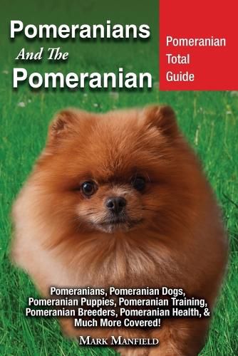 Cover image for Pomeranians And The Pomeranian: Pomeranian Total Guide Pomeranians, Pomeranian Dogs, Pomeranian Puppies, Pomeranian Training, Pomeranian Breeders, Pomeranian Health, & Much More Covered!