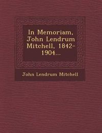 Cover image for In Memoriam, John Lendrum Mitchell, 1842-1904...