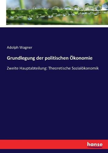 Grundlegung der politischen OEkonomie: Zweite Hauptabteilung: Theoretische Sozialoekonomik