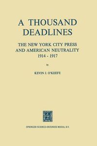 Cover image for A Thousand Deadlines: The New York City Press and American Neutrality, 1914-17