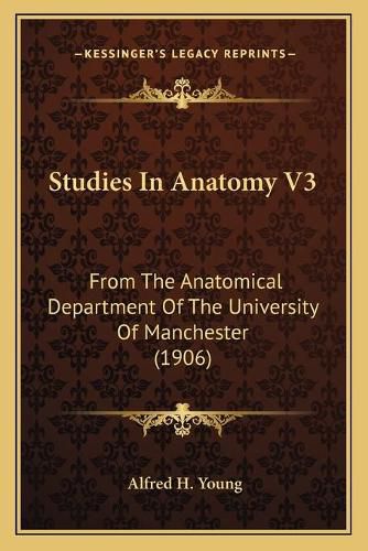 Cover image for Studies in Anatomy V3: From the Anatomical Department of the University of Manchester (1906)