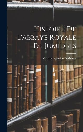Cover image for Histoire De L'abbaye Royale De Jumieges